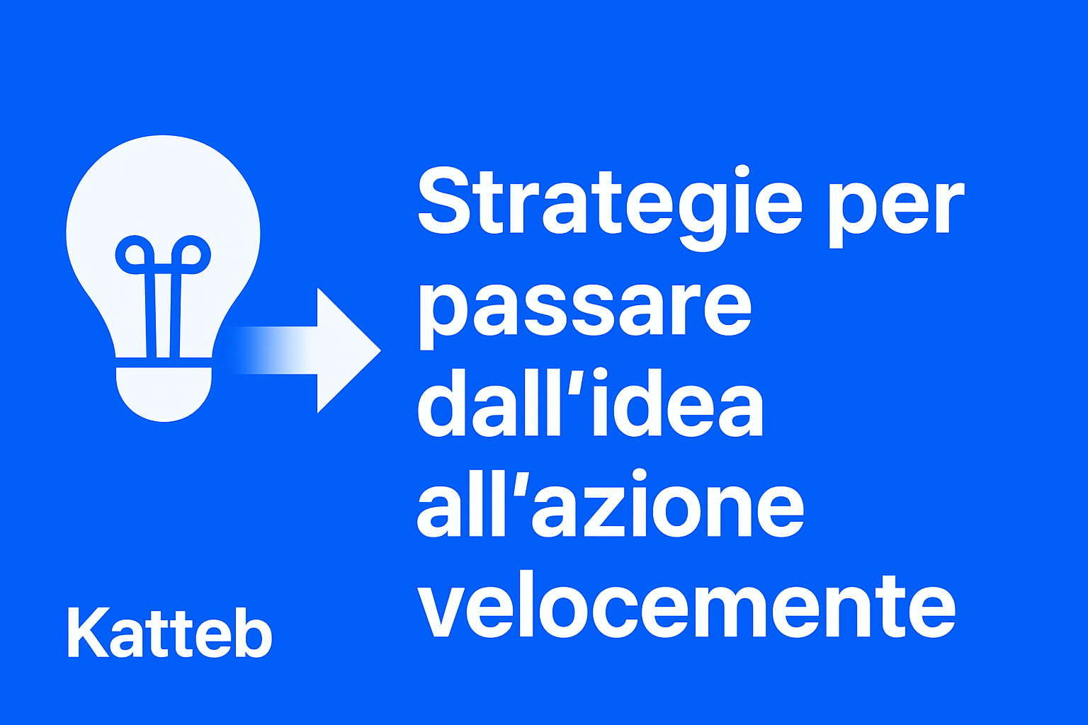 Strategie per passare dall’idea all’azione velocemente